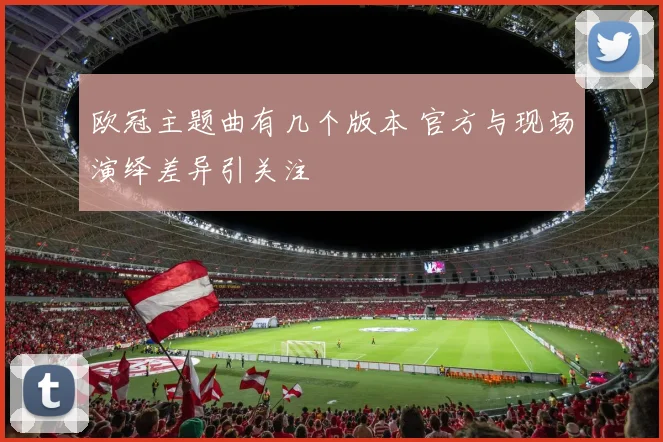 欧冠主题曲有几个版本 官方与现场演绎差异引关注