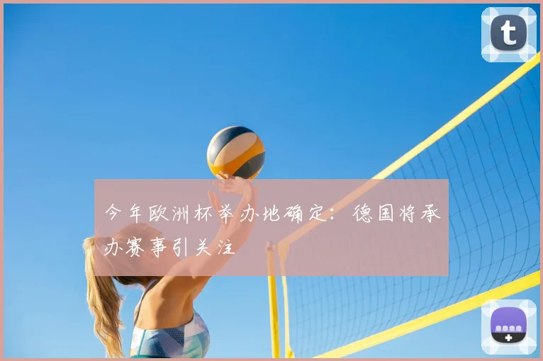 今年欧洲杯举办地确定:德国将承办赛事引关注