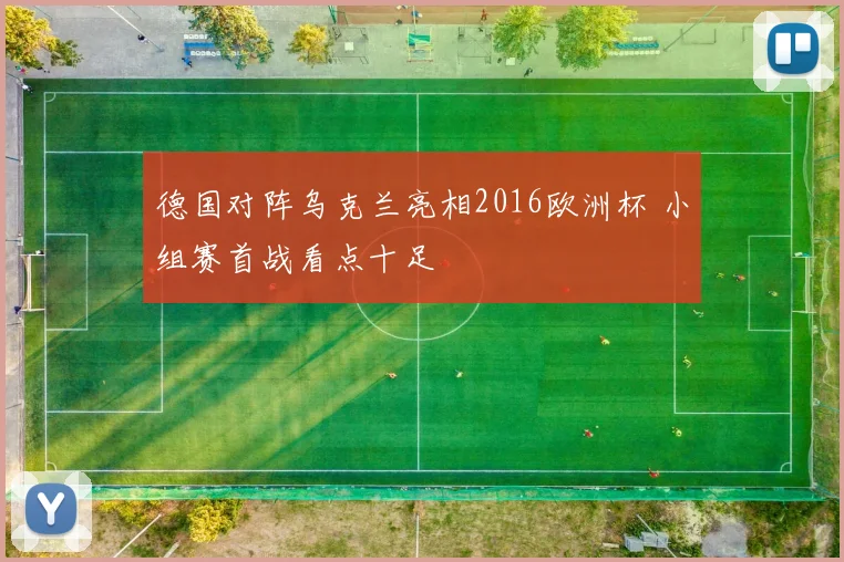 德国对阵乌克兰亮相2016欧洲杯 小组赛首战看点十足