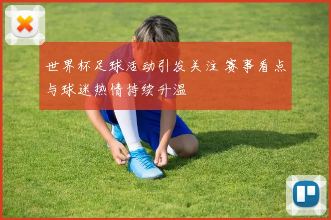 世界杯足球活动引发关注 赛事看点与球迷热情持续升温